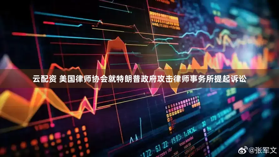 云配资 美国律师协会就特朗普政府攻击律师事务所提起诉讼