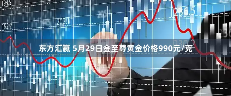 东方汇赢 5月29日金至尊黄金价格990元/克