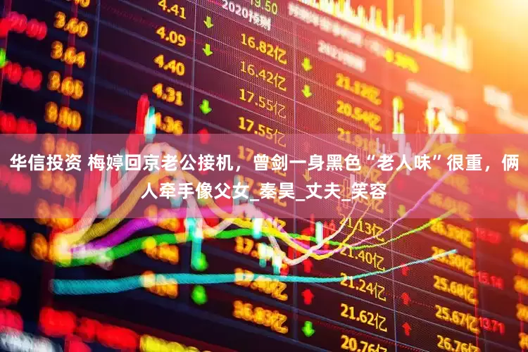华信投资 梅婷回京老公接机，曾剑一身黑色“老人味”很重，俩人牵手像父女_秦昊_丈夫_笑容