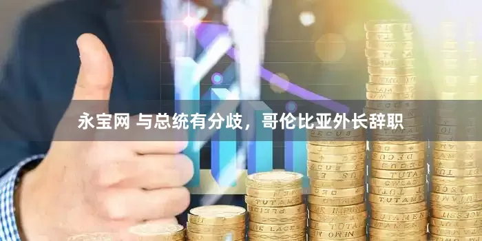 永宝网 与总统有分歧，哥伦比亚外长辞职