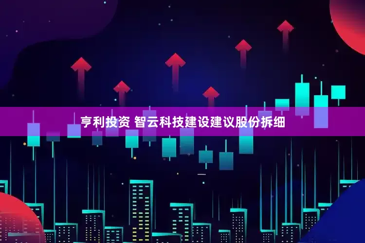 亨利投资 智云科技建设建议股份拆细
