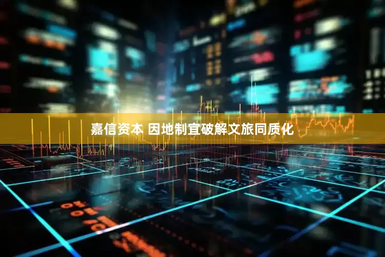 嘉信资本 因地制宜破解文旅同质化