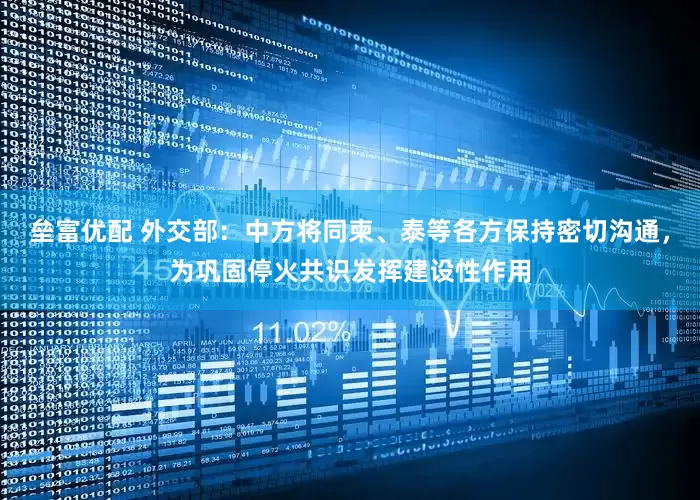 垒富优配 外交部：中方将同柬、泰等各方保持密切沟通，为巩固停火共识发挥建设性作用