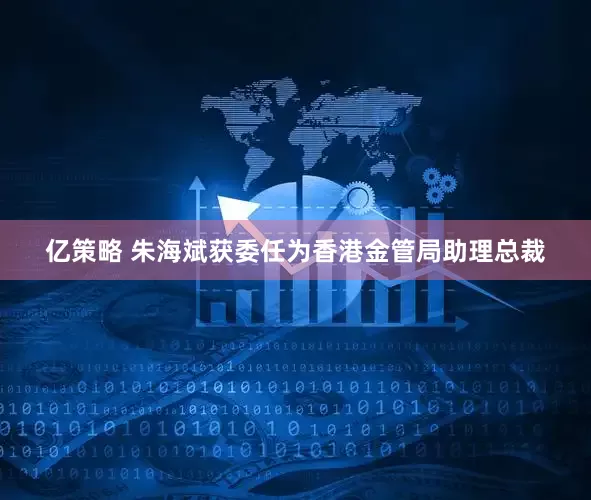 亿策略 朱海斌获委任为香港金管局助理总裁