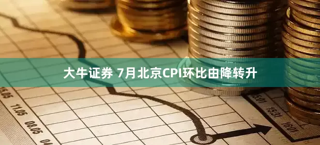 大牛证券 7月北京CPI环比由降转升