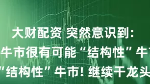大财配资 突然意识到: 2025这波牛市很有可能“结构性”牛市! 继续干龙头!