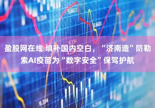 盈股网在线 填补国内空白,“济南造”防勒索AI疫苗为“数字安全”保驾护航