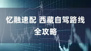 忆融速配 西藏自驾路线全攻略