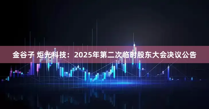 金谷子 炬光科技：2025年第二次临时股东大会决议公告